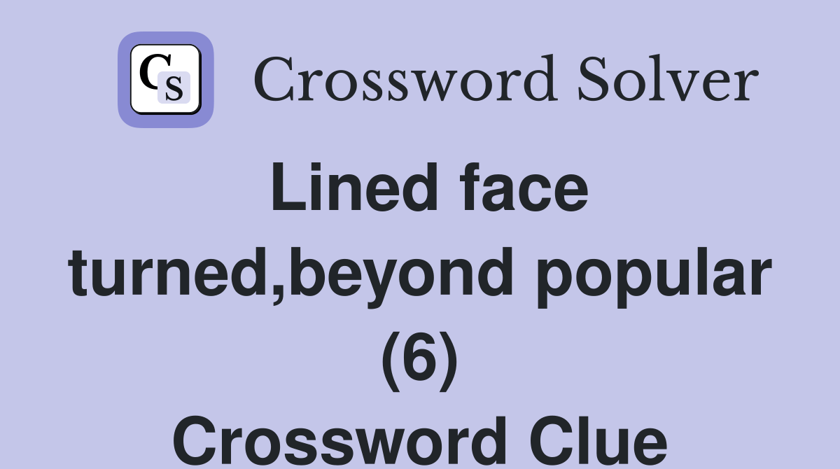 Lined face turned,beyond popular (6) Crossword Clue Answers